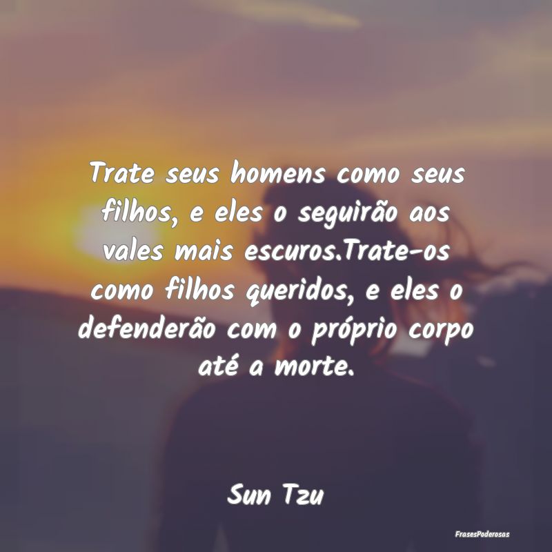 Trate seus homens como seus filhos, e eles o segui... Trate seus homens como seus filhos, e eles o segui...