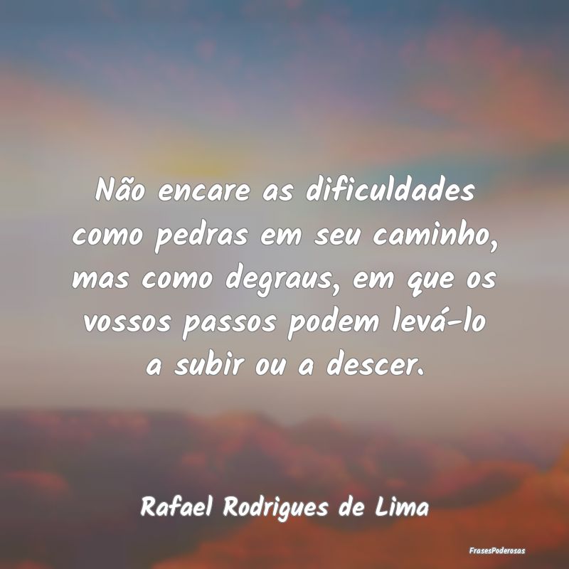 Frases de Dificuldade - Não encare as dificuldades como pedras em seu cam...