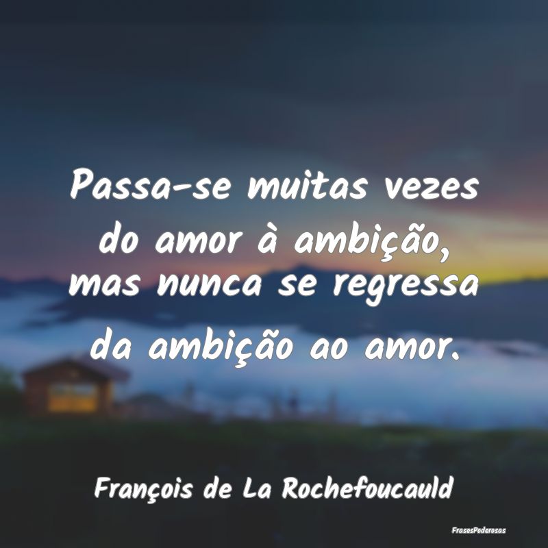 Passa-se muitas vezes do amor à ambição, mas nu...