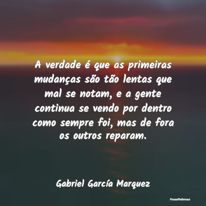 Frases de Mudança - A verdade é que as primeiras mudanças são tão ...