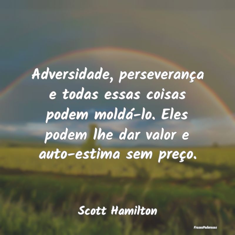 Adversidade, perseverança e todas essas coisas po... Adversidade, perseverança e todas essas coisas po...
