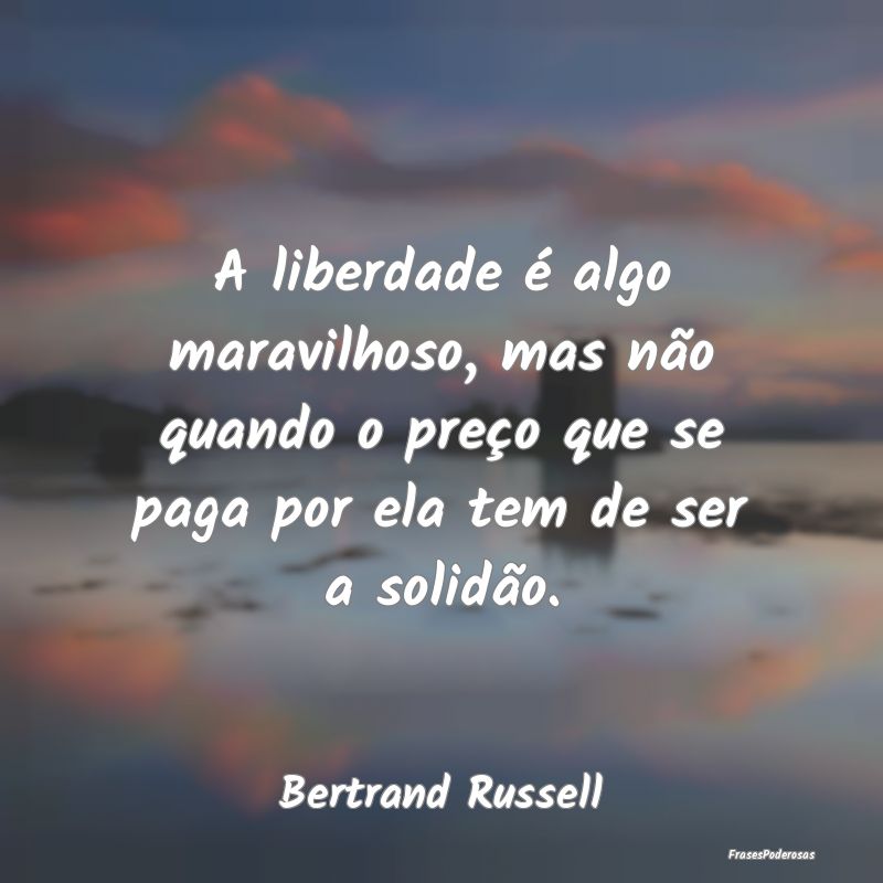 A liberdade é algo maravilhoso, mas não quando o...
