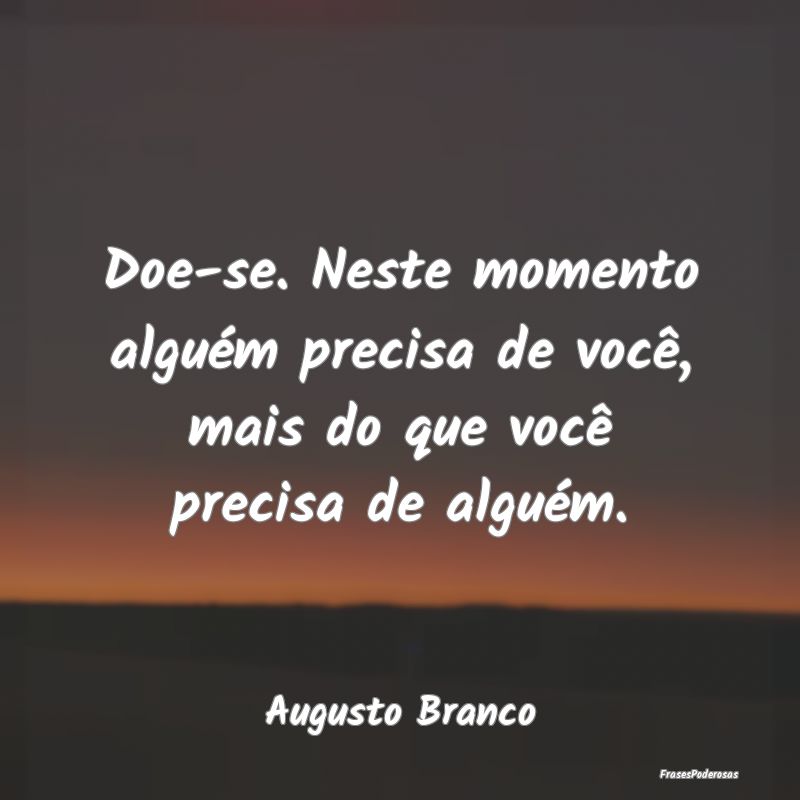 Doe-se. Neste momento alguém precisa de você, ma...