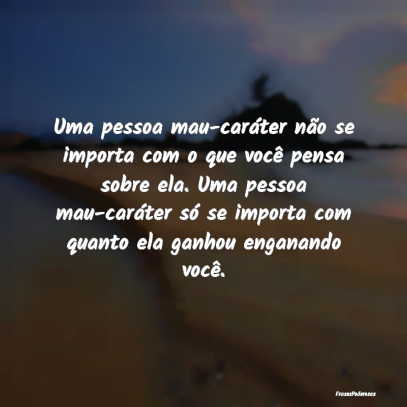 Uma pessoa mau-caráter não se importa com o que ... Uma pessoa mau-caráter não se importa com o que ...