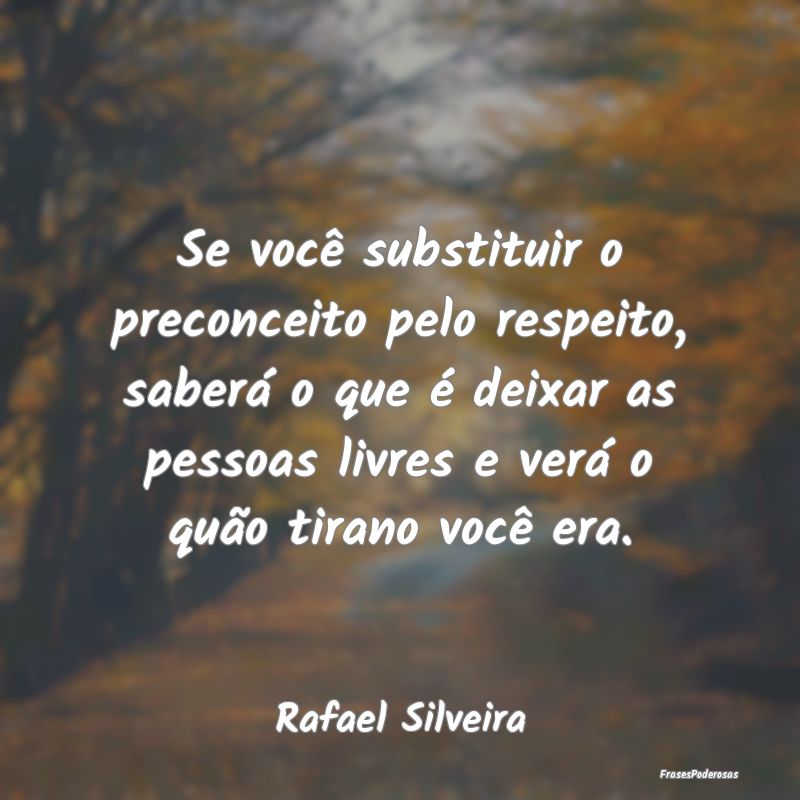 Se você substituir o preconceito pelo respeito, s... Se você substituir o preconceito pelo respeito, s...