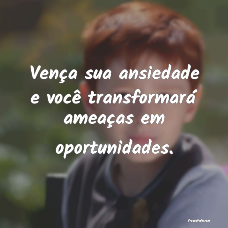 Vença sua ansiedade e você transformará ameaça...