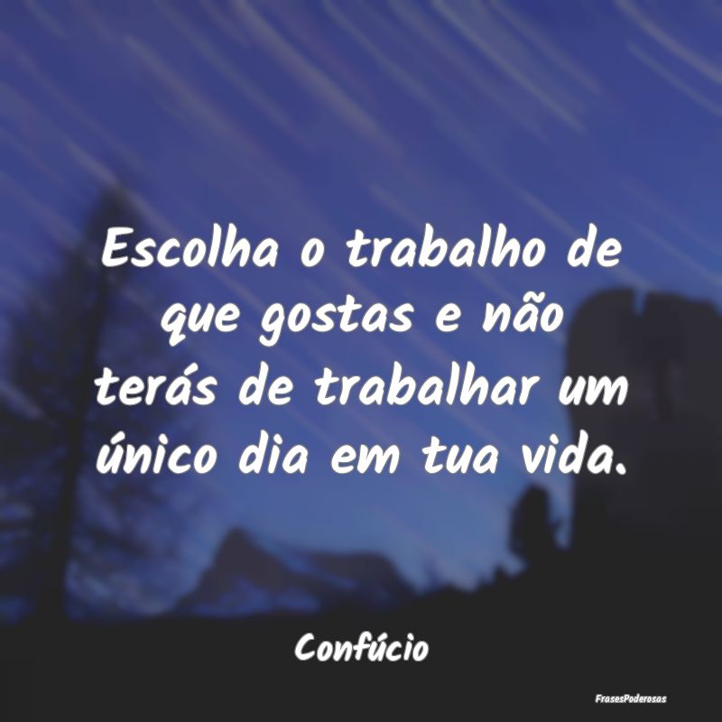 Escolha o trabalho de que gostas e não terás de ... Escolha o trabalho de que gostas e não terás de ...