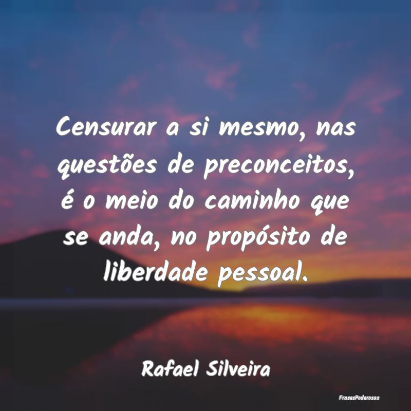 Censurar a si mesmo, nas questões de preconceitos... Censurar a si mesmo, nas questões de preconceitos...