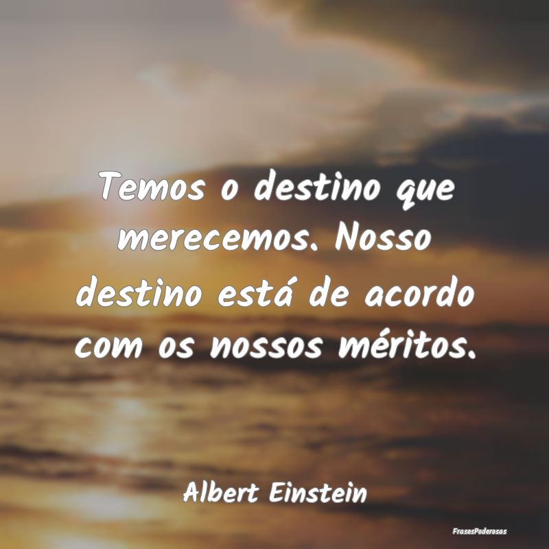Temos o destino que merecemos. Nosso destino está... Temos o destino que merecemos. Nosso destino está...