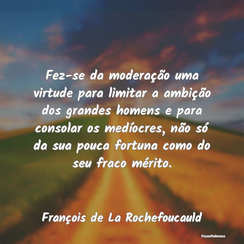 Fez-se da moderação uma virtude para limitar a a... Fez-se da moderação uma virtude para limitar a a...