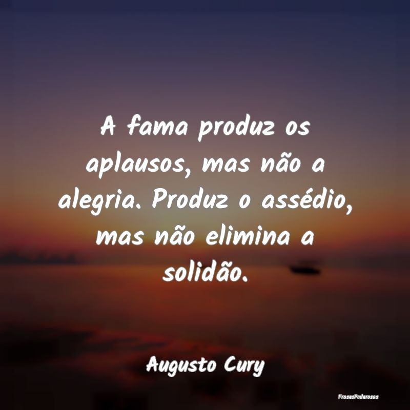 A fama produz os aplausos, mas não a alegria. Pro...