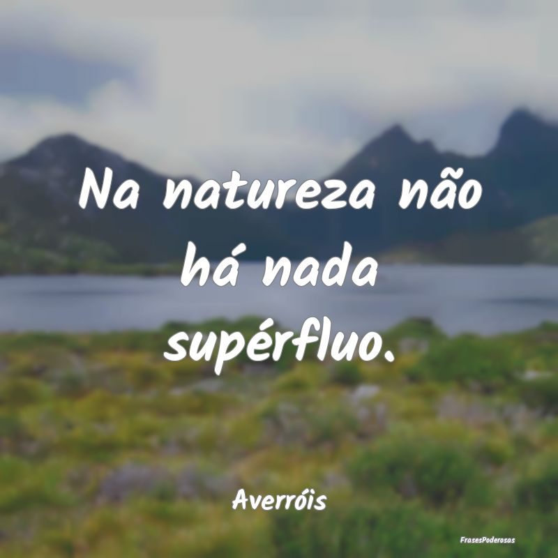 Na natureza não há nada supérfluo....