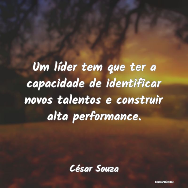 Um líder tem que ter a capacidade de identificar ... Um líder tem que ter a capacidade de identificar ...