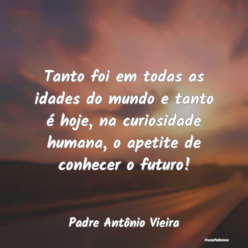 Tanto foi em todas as idades do mundo e tanto é h... Tanto foi em todas as idades do mundo e tanto é h...