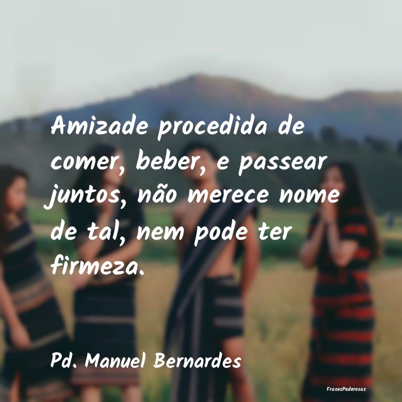 Amizade procedida de comer, beber, e passear junto... Amizade procedida de comer, beber, e passear junto...