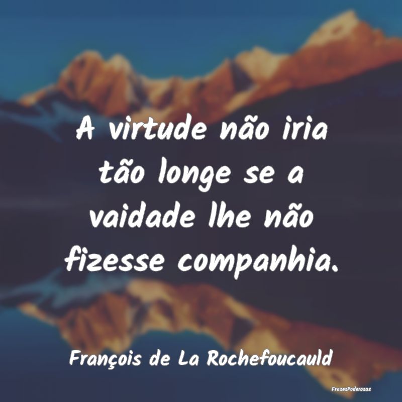A virtude não iria tão longe se a vaidade lhe n...