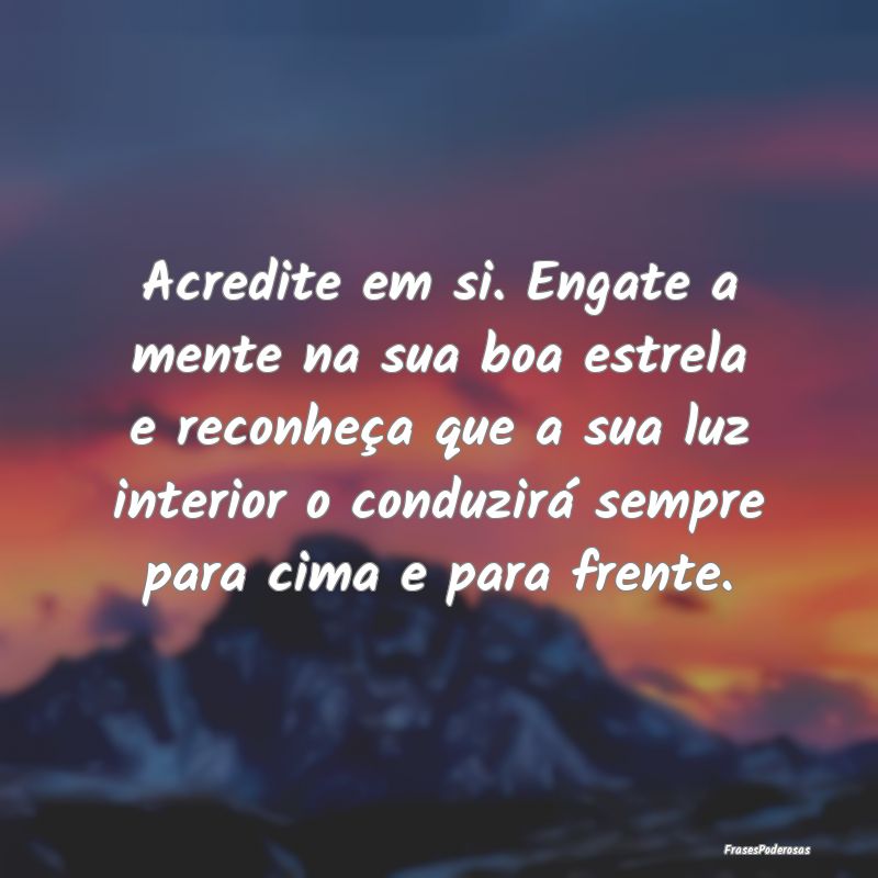 Acredite em si. Engate a mente na sua boa estrela ... Acredite em si. Engate a mente na sua boa estrela ...