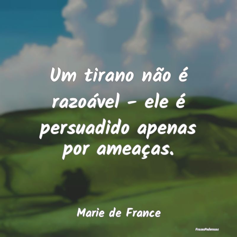 Um tirano não é razoável - ele é persuadido ap...