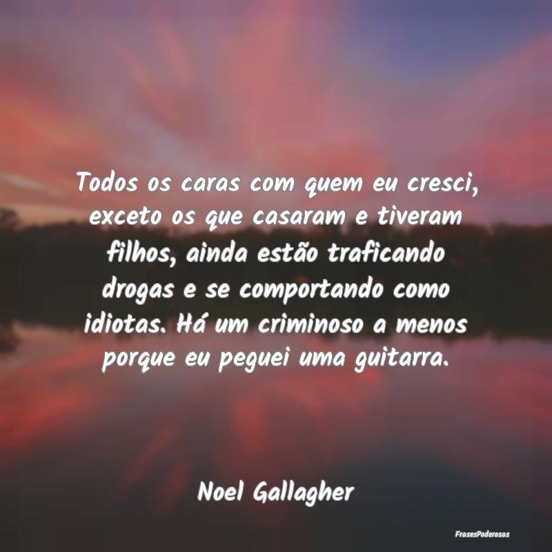 Todos os caras com quem eu cresci, exceto os que c... Todos os caras com quem eu cresci, exceto os que c...
