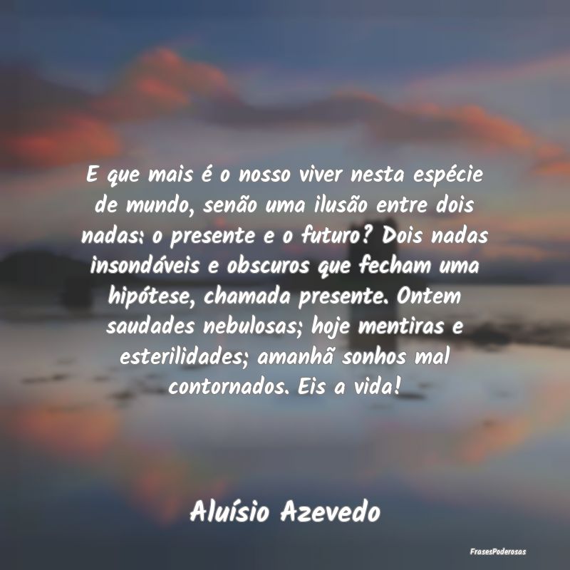 E que mais é o nosso viver nesta espécie de mund...