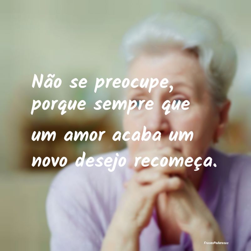 Não se preocupe, porque sempre que um amor acaba ...