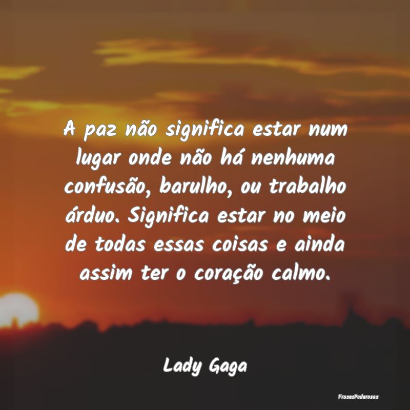 A paz não significa estar num lugar onde não há... A paz não significa estar num lugar onde não há...