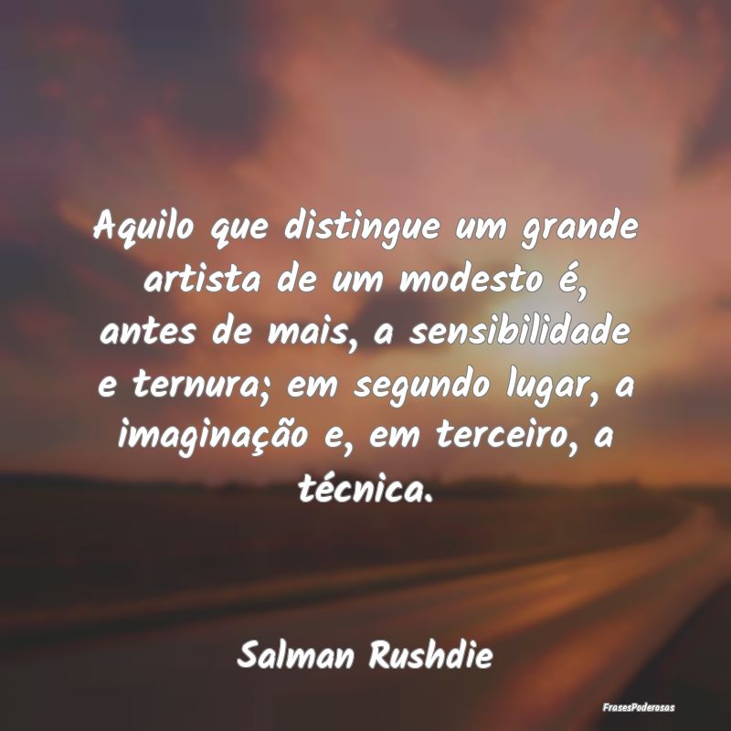 Aquilo que distingue um grande artista de um modes...