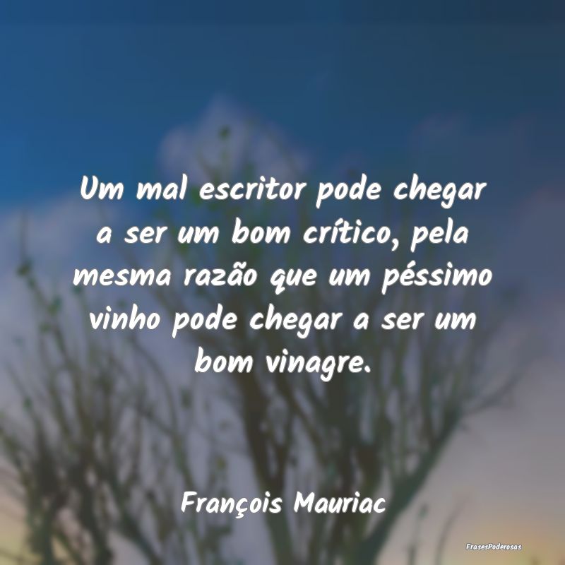 Um mal escritor pode chegar a ser um bom crítico,... Um mal escritor pode chegar a ser um bom crítico,...