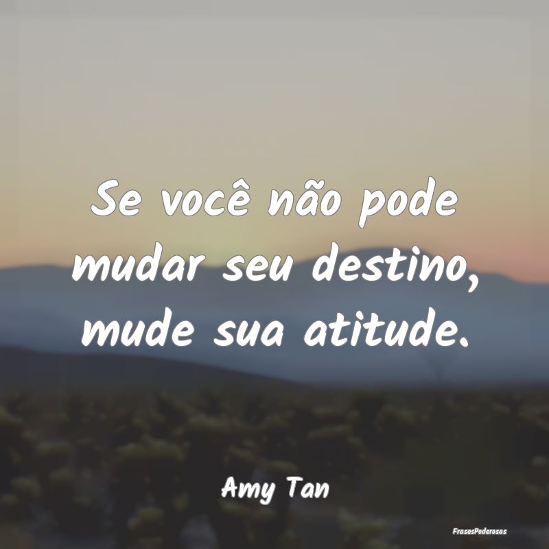 Frases de Atitude - Se você não pode mudar seu destino, mude sua ati...