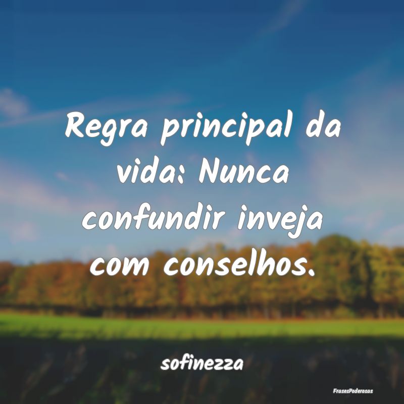 Regra principal da vida: Nunca confundir inveja co...