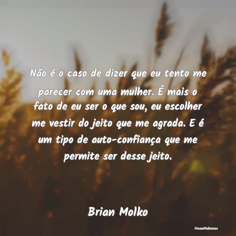 Não é o caso de dizer que eu tento me parecer co...