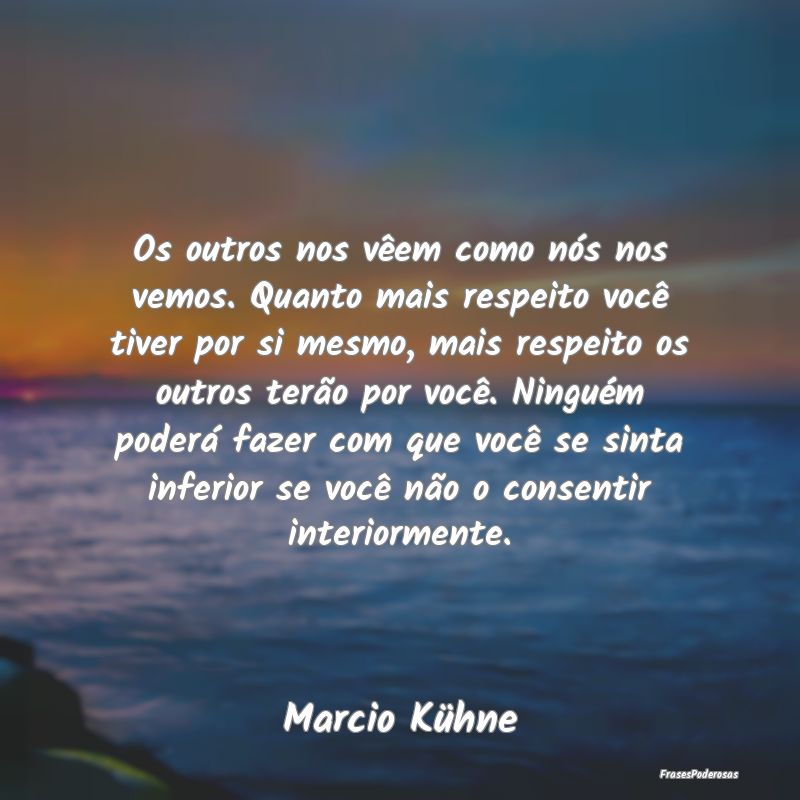 Os outros nos vêem como nós nos vemos. Quanto ma... Os outros nos vêem como nós nos vemos. Quanto ma...