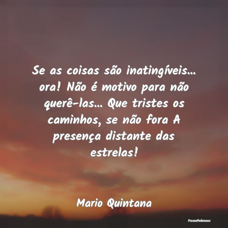 Se as coisas são inatingíveis... ora! Não é mo... Se as coisas são inatingíveis... ora! Não é mo...