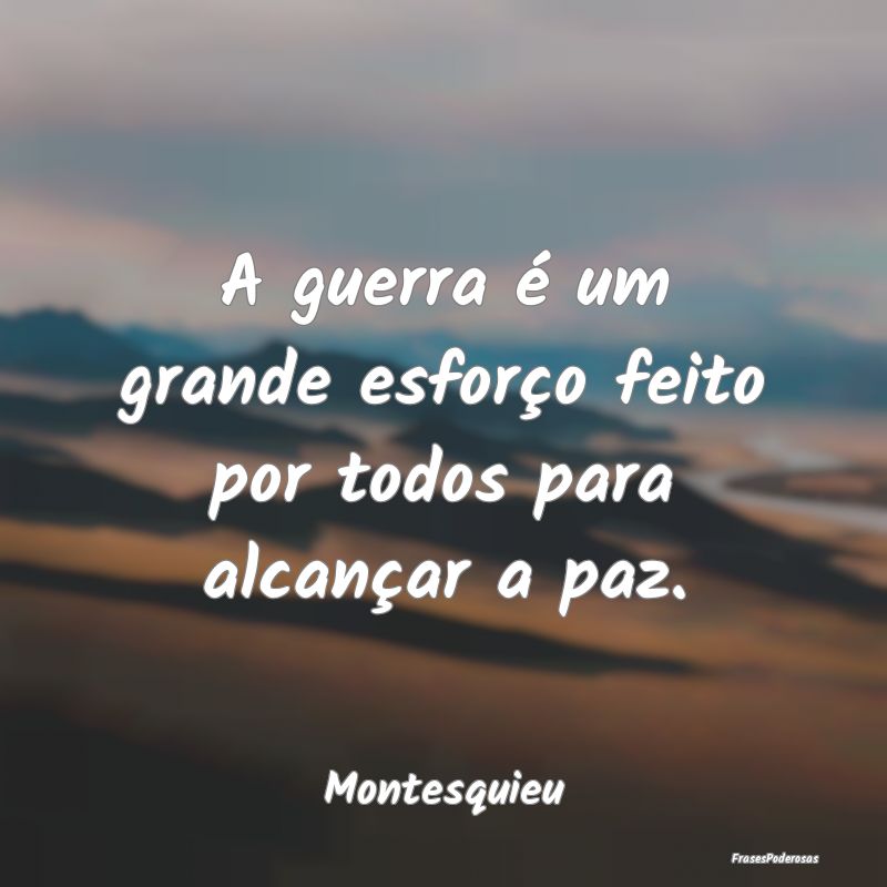 A guerra é um grande esforço feito por todos par...
