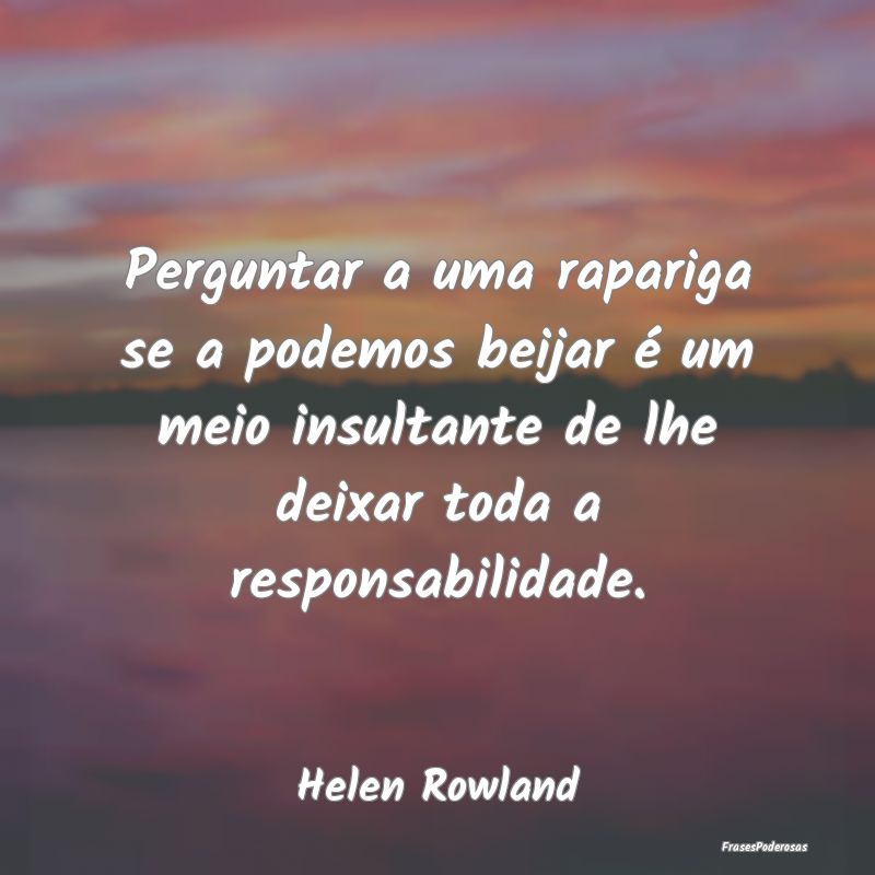 Perguntar a uma rapariga se a podemos beijar é um... Perguntar a uma rapariga se a podemos beijar é um...
