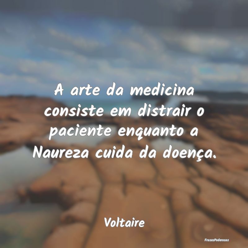 A arte da medicina consiste em distrair o paciente...