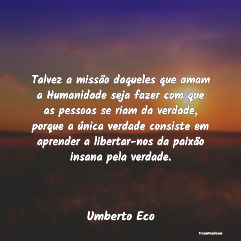 Talvez a missão daqueles que amam a Humanidade se... Talvez a missão daqueles que amam a Humanidade se...