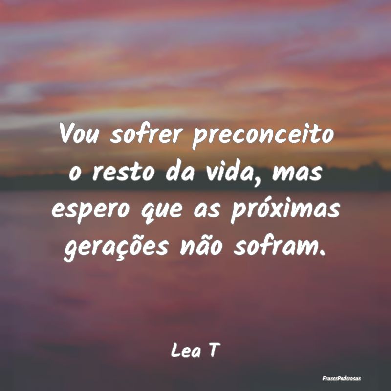 Vou sofrer preconceito o resto da vida, mas espero...