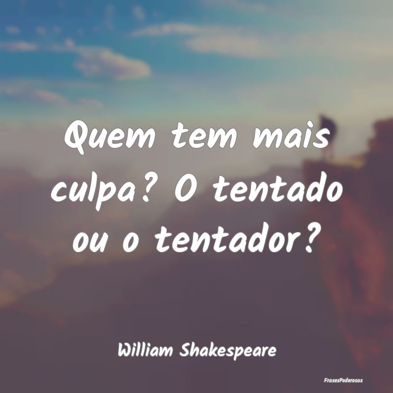 Quem tem mais culpa? O tentado ou o tentador?...