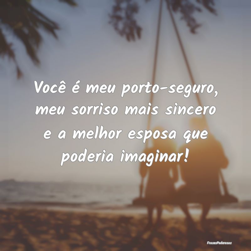 Você é meu porto-seguro, meu sorriso mais sincer...