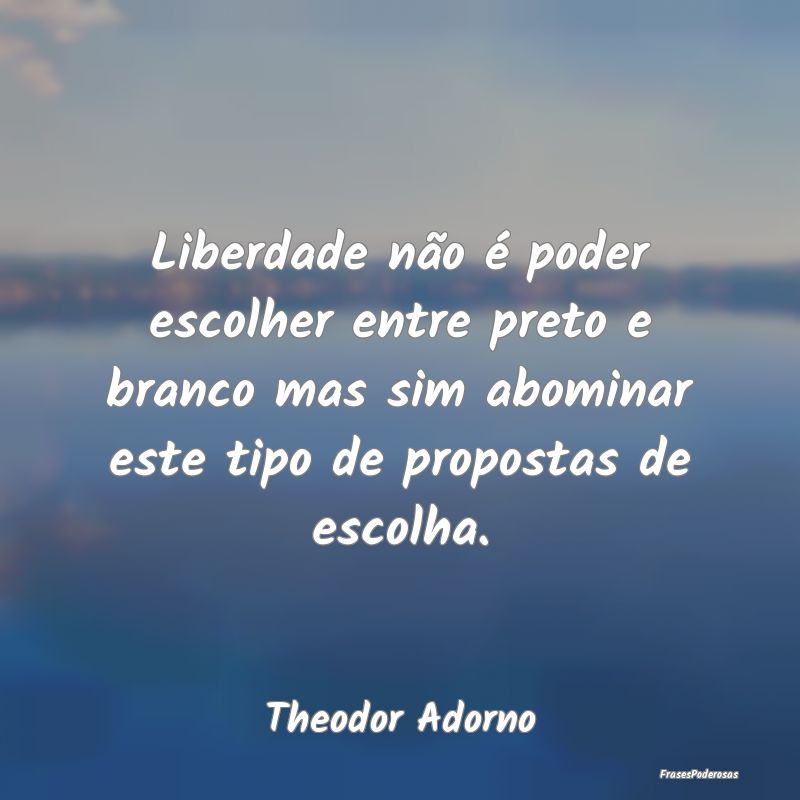 Liberdade não é poder escolher entre preto e bra... Liberdade não é poder escolher entre preto e bra...