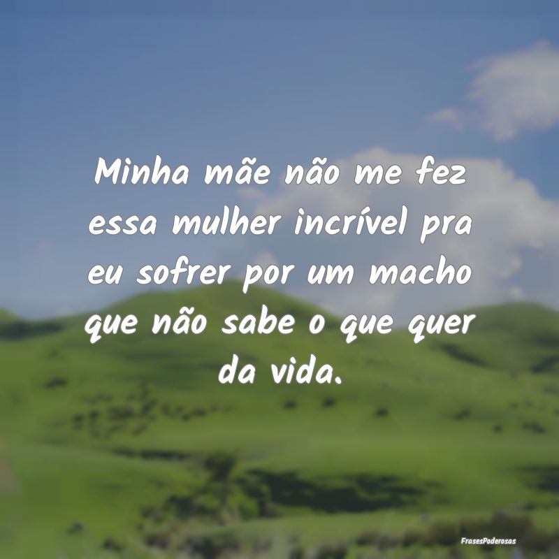Minha mãe não me fez essa mulher incrível pra e... Minha mãe não me fez essa mulher incrível pra e...
