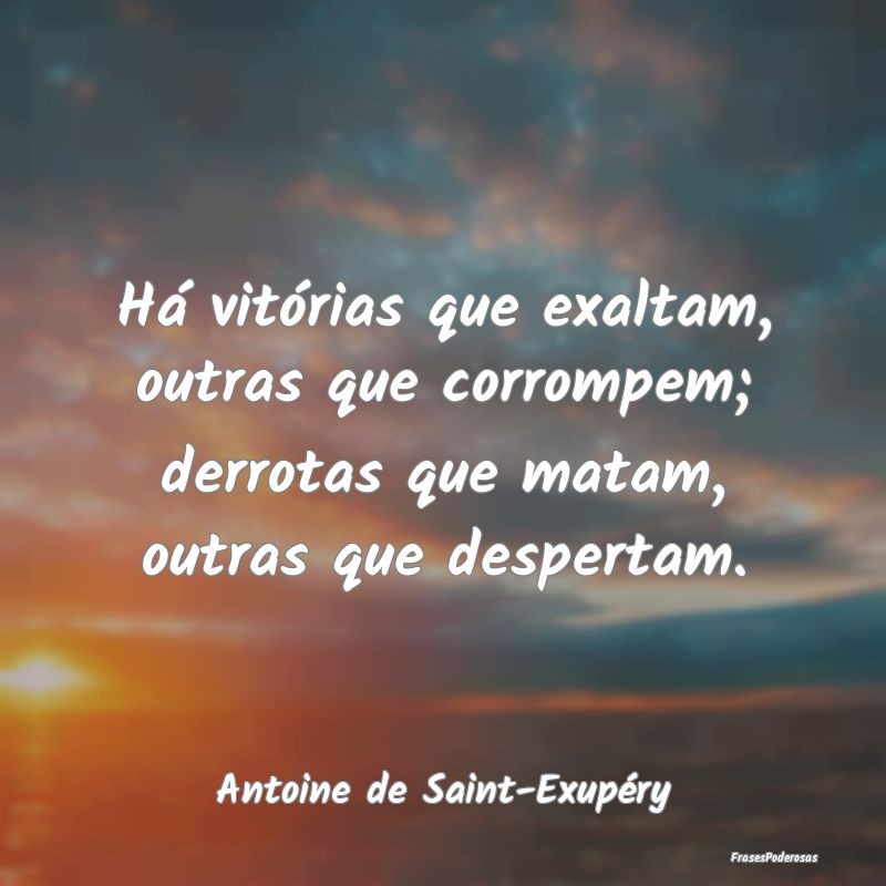 Há vitórias que exaltam, outras que corrompem; d...