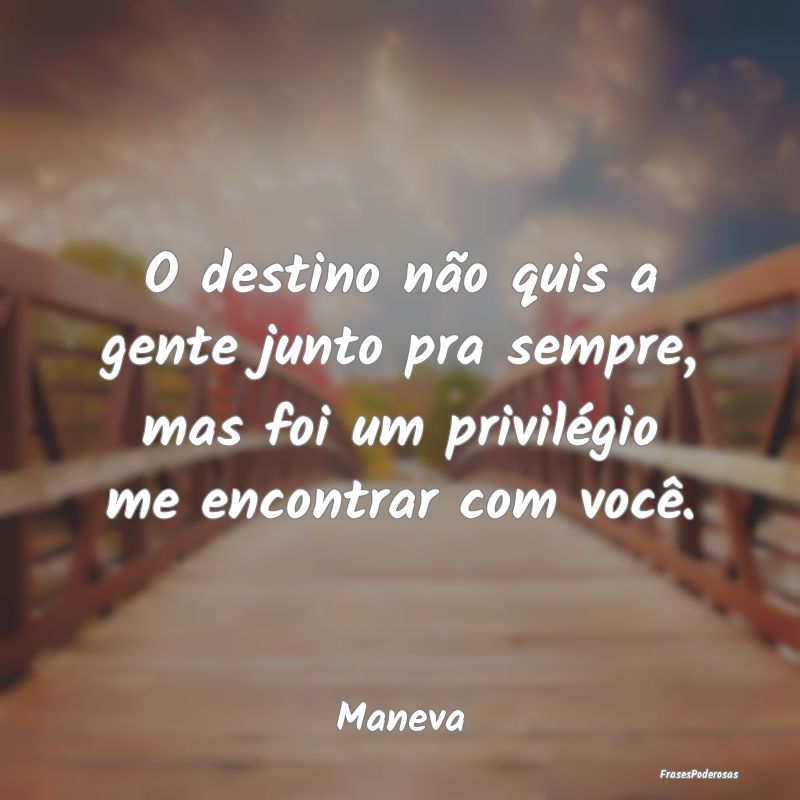 O destino não quis a gente junto pra sempre, mas ...