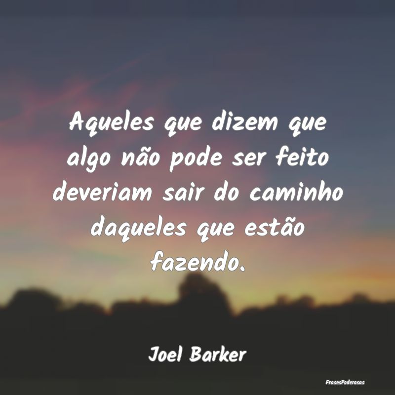 Aqueles que dizem que algo não pode ser feito dev... Aqueles que dizem que algo não pode ser feito dev...