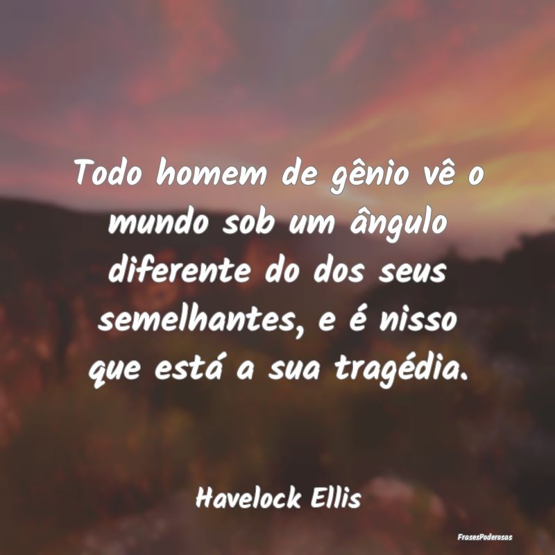 Todo homem de gênio vê o mundo sob um ângulo di...