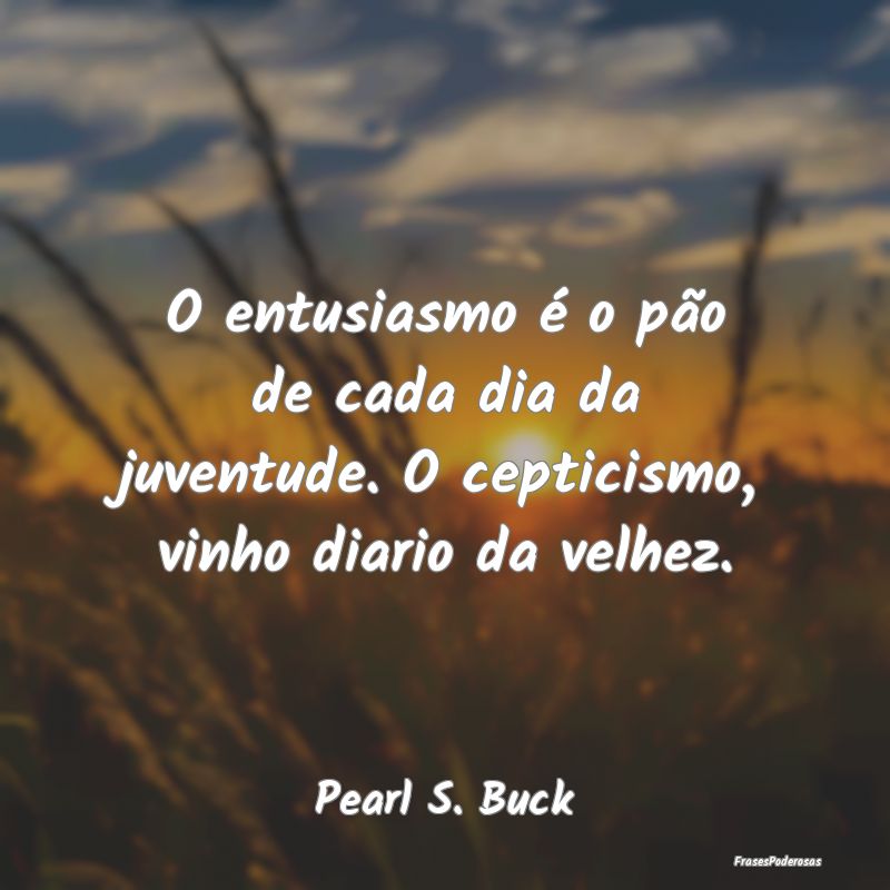 O entusiasmo é o pão de cada dia da juventude. O...
