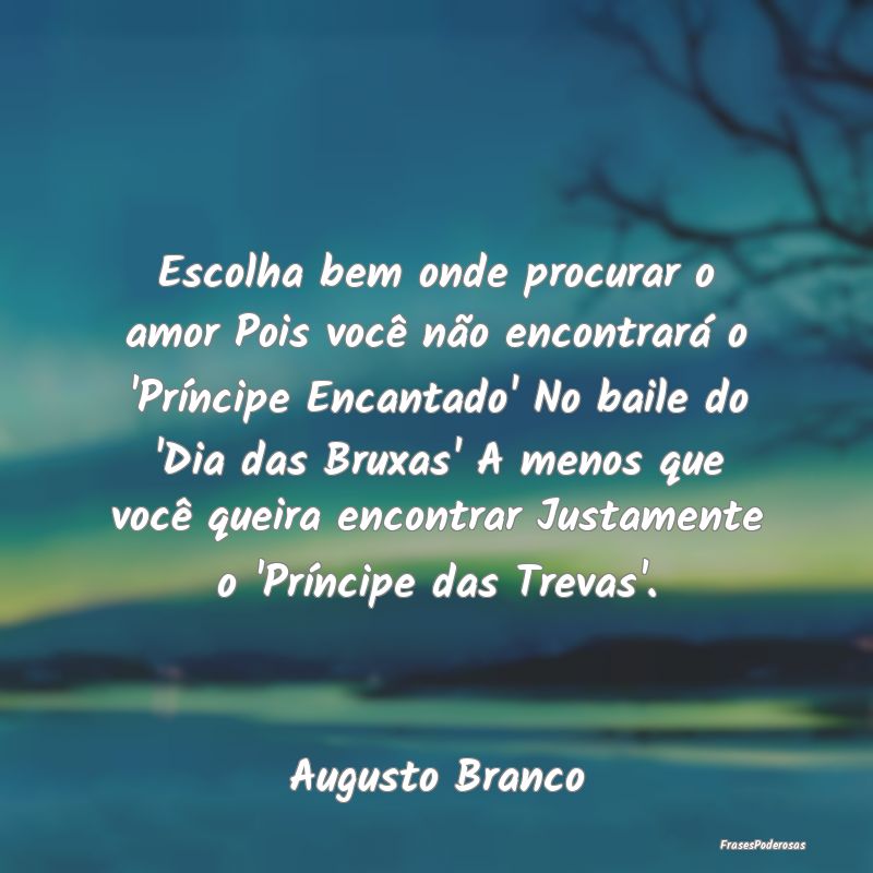 Escolha bem onde procurar o amor Pois você não e... Escolha bem onde procurar o amor Pois você não e...