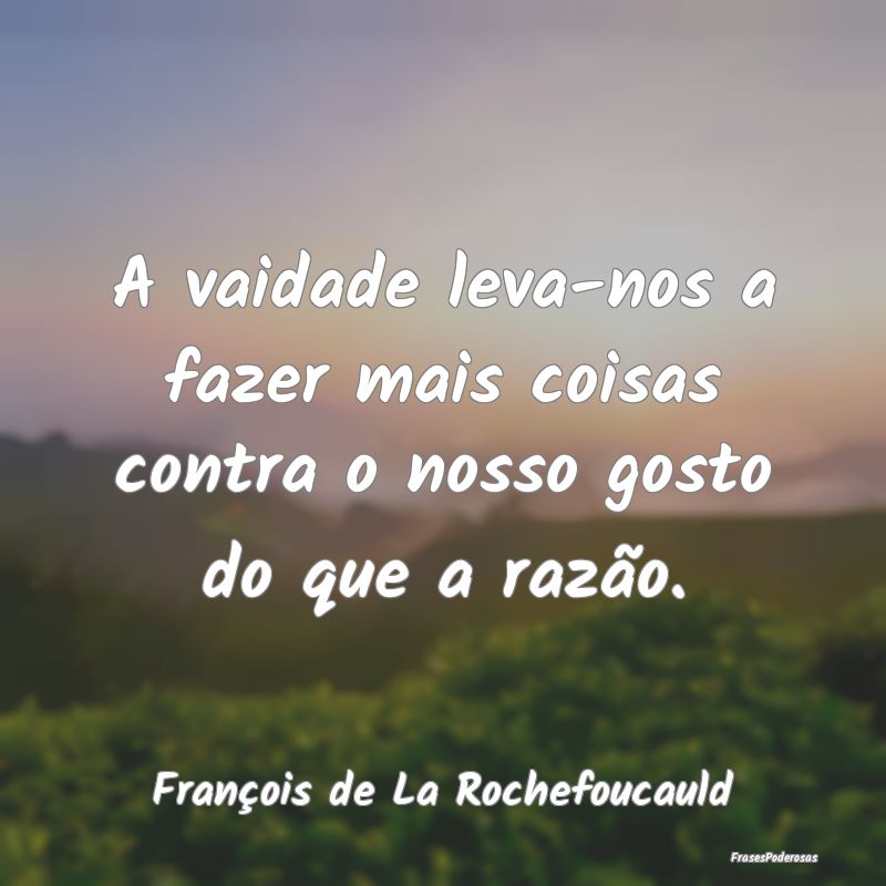 A vaidade leva-nos a fazer mais coisas contra o no...