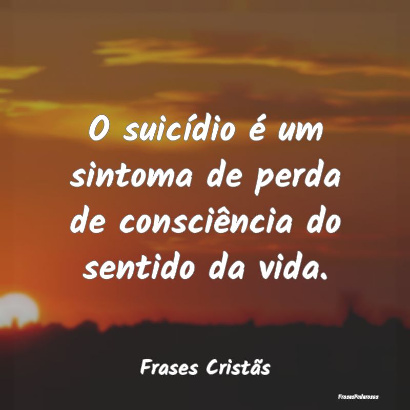 O suicídio é um sintoma de perda de consciência...